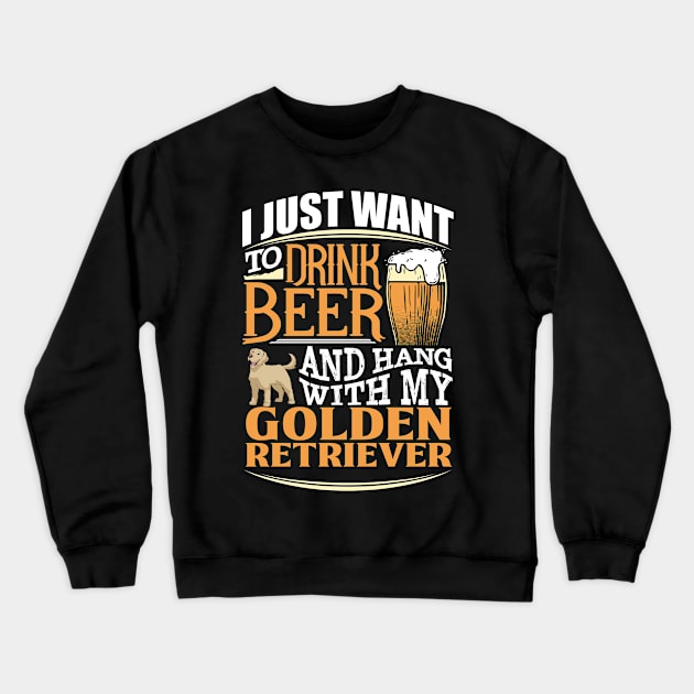 I Just Want To Drink Beer And Hang With  My Golden Retriever - Gift For Golden Retriever Owner Golden Retriever Lover Crewneck Sweatshirt by HarrietsDogGifts